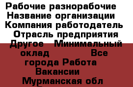 Рабочие разнорабочие › Название организации ­ Компания-работодатель › Отрасль предприятия ­ Другое › Минимальный оклад ­ 40 000 - Все города Работа » Вакансии   . Мурманская обл.,Видяево нп
